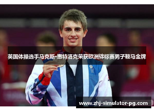 英国体操选手马克斯·惠特洛克荣获欧洲锦标赛男子鞍马金牌 英国体操选手马克斯·惠特洛克荣获欧洲锦标赛男子鞍马金牌