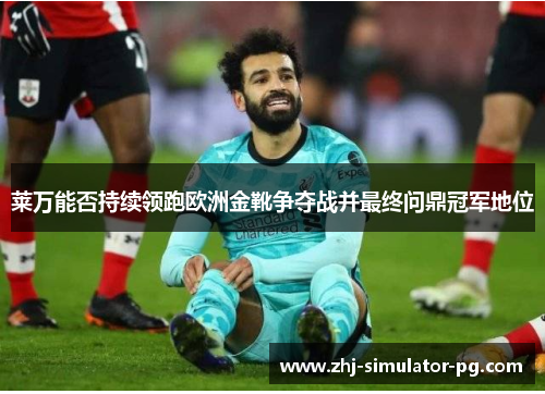 莱万能否持续领跑欧洲金靴争夺战并最终问鼎冠军地位 莱万能否持续领跑欧洲金靴争夺战并最终问鼎冠军地位