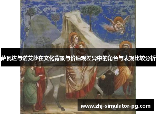 萨瓦达与诺艾莎在文化背景与价值观差异中的角色与表现比较分析 萨瓦达与诺艾莎在文化背景与价值观差异中的角色与表现比较分析