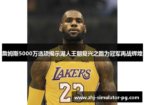 詹姆斯5000万选项揭示湖人王朝复兴之路为冠军再战辉煌 詹姆斯5000万选项揭示湖人王朝复兴之路为冠军再战辉煌
