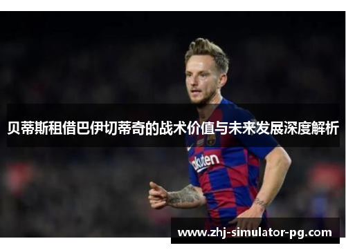 贝蒂斯租借巴伊切蒂奇的战术价值与未来发展深度解析