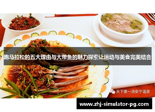 跑马拉松的五大理由与大带鱼的魅力探索让运动与美食完美结合