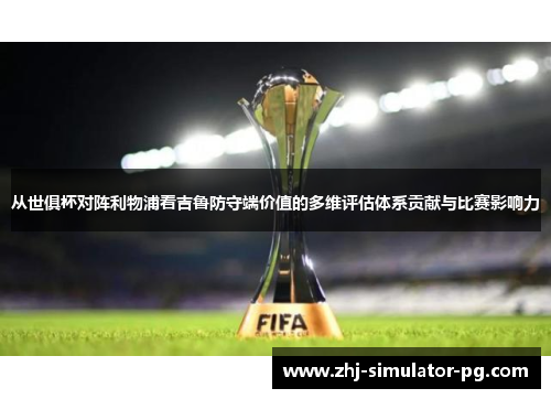 从世俱杯对阵利物浦看吉鲁防守端价值的多维评估体系贡献与比赛影响力