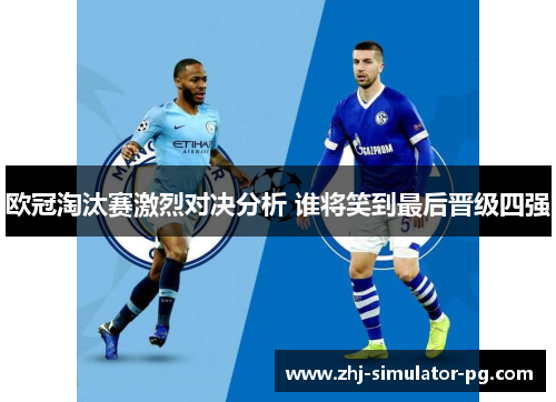 欧冠淘汰赛激烈对决分析 谁将笑到最后晋级四强