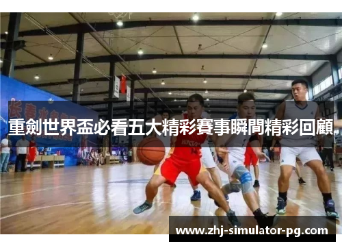 重劍世界盃必看五大精彩賽事瞬間精彩回顧