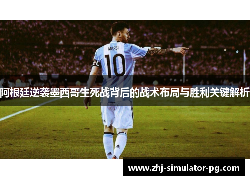 阿根廷逆袭墨西哥生死战背后的战术布局与胜利关键解析 阿根廷逆袭墨西哥生死战背后的战术布局与胜利关键解析