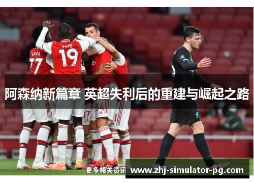 阿森纳新篇章 英超失利后的重建与崛起之路 阿森纳新篇章 英超失利后的重建与崛起之路