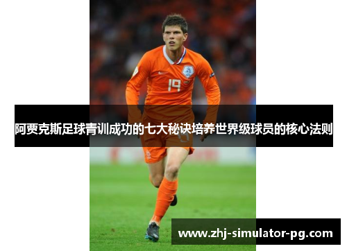 阿贾克斯足球青训成功的七大秘诀培养世界级球员的核心法则 阿贾克斯足球青训成功的七大秘诀培养世界级球员的核心法则
