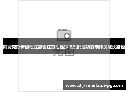 阿贾克斯青训模式能否在其他足球俱乐部成功复制球员成长路径 阿贾克斯青训模式能否在其他足球俱乐部成功复制球员成长路径