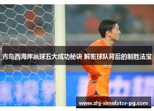 青岛西海岸赢球五大成功秘诀 解密球队背后的制胜法宝 青岛西海岸赢球五大成功秘诀 解密球队背后的制胜法宝