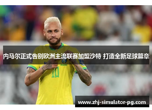 内马尔正式告别欧洲主流联赛加盟沙特 打造全新足球篇章