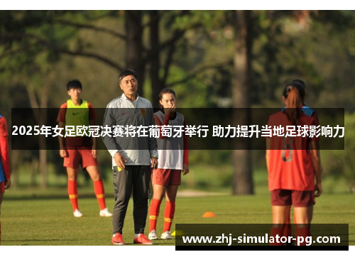 2025年女足欧冠决赛将在葡萄牙举行 助力提升当地足球影响力