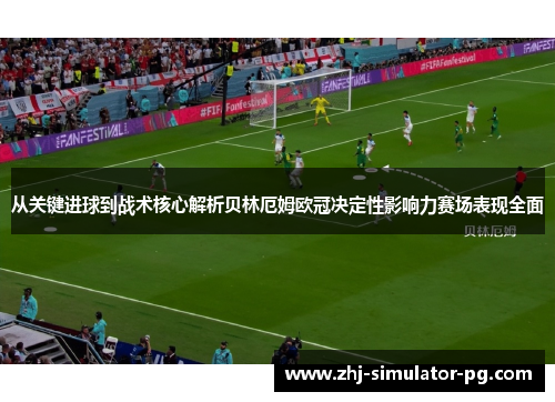 从关键进球到战术核心解析贝林厄姆欧冠决定性影响力赛场表现全面 从关键进球到战术核心解析贝林厄姆欧冠决定性影响力赛场表现全面