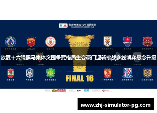 欧冠十六强黑马集体突围争冠格局生变豪门迎新挑战多线博弈悬念升级 欧冠十六强黑马集体突围争冠格局生变豪门迎新挑战多线博弈悬念升级