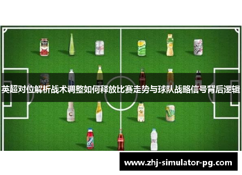 英超对位解析战术调整如何释放比赛走势与球队战略信号背后逻辑 英超对位解析战术调整如何释放比赛走势与球队战略信号背后逻辑