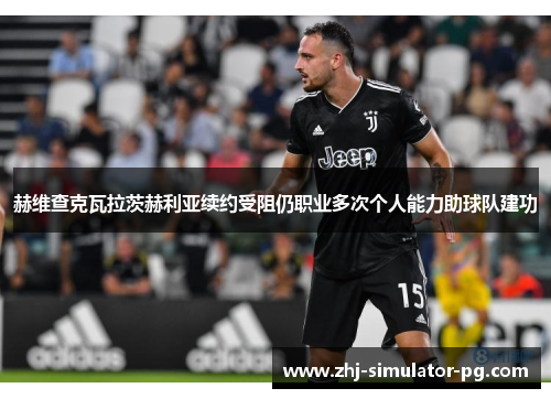 赫维查克瓦拉茨赫利亚续约受阻仍职业多次个人能力助球队建功 赫维查克瓦拉茨赫利亚续约受阻仍职业多次个人能力助球队建功