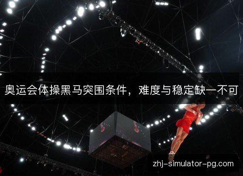 奥运会体操黑马突围条件，难度与稳定缺一不可