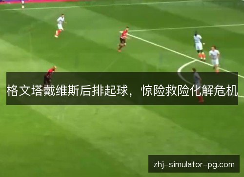 格文塔戴维斯后排起球，惊险救险化解危机